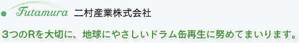 二村産業株式会社 3つのRを大切に、地球にやさしいドラム缶再生に努めてまいります。